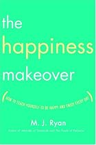The Happiness Makeover: How to Teach Yourself to Be Happy and Enjoy Every Day
