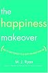 The Happiness Makeover: How to Teach Yourself to Be Happy and Enjoy Every Day