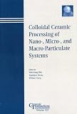Colloidal Ceramic Processing of Nano-, Micro-, and Macro-Particulate Systems : Proceedings of the symposium held at the 105th Annual Meeting of The American ... Tennessee, Ceramic Transactions, Volume 152