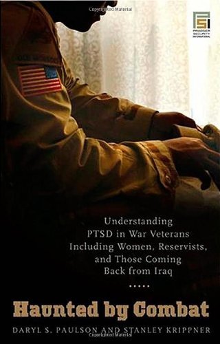 Haunted by Combat: Understanding PTSD in War Veterans Including Women, Reservists, and Those Coming Back from Iraq (Praeger Security International)