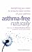 Asthma Free Naturally: Everything You Need to Know About Taking Control of Your Asthma