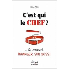 C'est qui le chef ? : ... Ou comment manager son boss !