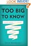 Too Big to Know: Rethinking Knowledge Now That the Facts Aren't the Facts, Experts Are Everywhere, and the Smartest Person in the Room Is the Room