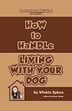How to Handle Living With Your Dog: No Nonsense Advice on Puppies, Dogs, Pedigrees, Rescue Dogs, Heinz 57s and Their Puppy Classes, Dog Training, ... and Diet & Exercise! (How to Handles)
