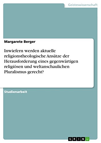 Inwiefern werden aktuelle religionstheologische Ansätze der Herausforderung eines gegenwärtigen religiösen und weltanschaulichen Pluralismus gerecht? (German Edition)