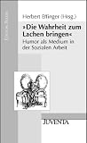 "Die Wahrheit zum Lachen bringen": Humor als Medium in der Sozialen Arbeit - Kati Majoros