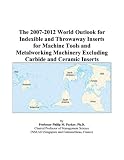 The 2007-2012 World Outlook for Indexible and Throwaway Inserts for Machine Tools and Metalworking Machinery Excluding Carbide and Ceramic Inserts
