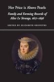 Her price is above pearls : family and farming records of Alice Le Strange, 1617-1656