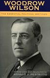 Woodrow Wilson: The Essential Political Writings