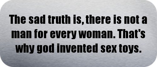 The sad truth is, there is not a man for every woman. That’s why god invented sex toys. – Funny Car Bumper Sticker/Vinyl Decal [SLV9203]