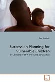Succession Planning for Vulnerable Children: in Context of HIV and AIDS in Uganda