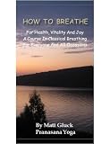 How To Breathe (Pranayama) by Matt Gluck (How To Breathe For Health and Vitality) How To Breathe (Pranayama) by Matt Gluck (How To Breathe For Health and Vitality)
