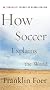 How Soccer Explains the World: An Unlikely Theory of Globalization How Soccer Explains the World: An Unlikely Theory of Globalization