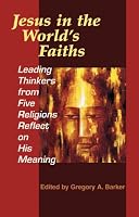 Jesus In The World's Faiths: Leading Thinkers From Five Faiths Reflect On His Meaning