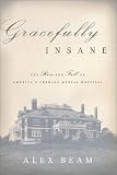 Gracefully Insane: The Rise and Fall of America's Premier Mental Hospital