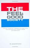 The Feel-good Society : How The "customer" Metaphor Is  Undermining American Education, Religion, Media And  Healthcare