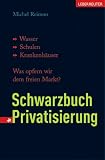 Schwarzbuch Privatisierung: Wasser, Schulen, Krankenh&auml;user - Was opfern wir dem freien Markt? - Christian Felber, Michel Reimon