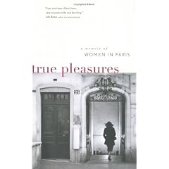 True Pleasures: A Memoir Of Women In Paris