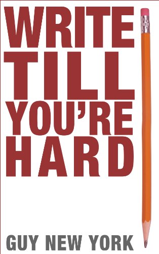 Write Till You're Hard: The Best Guide To Writing Erotica Ever