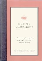 How to Make Soup: An Illustrated Step-By-Step Guide to Preparing Favorite Stocks, Soups, and Chowders