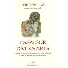 Essais sur divers arts : Recettes pratiques de l'enluminure, l'orf�vrerie, l'ivoir, le vitrail, la fresque, et autres divers arts
