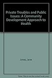 Private troubles & public issues : a community development approach to health