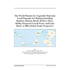 The World Market for Vegetable Materials Used Primarily for Plaiting Including Bamboo, Rattan, Reeds, Rushes, Oster, Raffia, Prepared Cereal Straw, and Lime Bark: A 2004 Global Trade Perspective