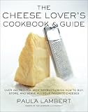 The Cheese Lover's Cookbook and Guide: Over 150 Recipes with Instructions on How to Buy, Store, and Serve All Your Favorite Cheeses Paula Lambert
