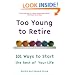 Too Young to Retire: 101 Ways to Start the Rest of Your Life