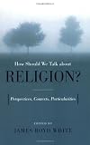 How Should We Talk About Religion?: Perspectives, Contexts, Particularities (Erasmus Institute Books)