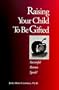 Raising Your Child To Be Gifted: Successful Parents Speak!