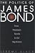 The Politics of James Bond: From Fleming's Novels to the Big Screen