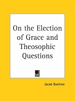 On the Election of Grace and Theosophic Questions