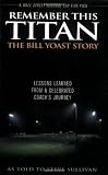 Remember This Titan: The Bill Yoast Story: Lessons Learned from a Celebrated Coach's Journey As Told to Steve Sullivan