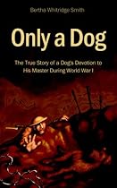 Only a Dog: The True Story of a Dog's Devotion to His Master in World War One