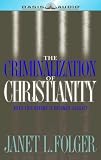 The Criminalization of Christianity: Read This Book Before It Becomes Illegal!