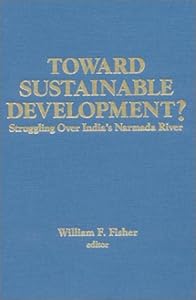 Toward Sustainable Development: Struggling over India's Narmada River (Columbia University Seminar) William F. Fisher