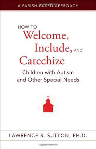 how to welcome include and catechize children with autism and other special needs a parish based approach
