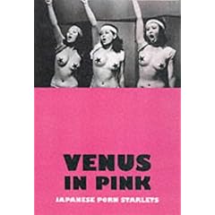 Venus in Pink: An Illustrated Tribute to Japanese Pink Movies & Softcore Porn Starlets: An Illustrated Tribute to Japanese Porn Starlets