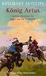 K�nig Artus und die Abenteuer der Ritter von der Tafelrunde: Die Artus-Trilogie in einem Band: Das Schwert und der Kreis / Das Licht jenseits des Waldes /  Die Stra�e nach Camlann