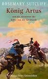 K�nig Artus und die Abenteuer der Ritter von der Tafelrunde: Die Artus-Trilogie in einem Band: Das Schwert und der Kreis / Das Licht jenseits des Waldes /  Die Stra�e nach Camlann