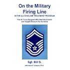 On the Military Firing Line in the Alcoholism Treatment Program: The Air Force Sergeant... by  Bill S. and Glenn F., Ph.D. Chesnut