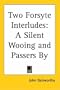 Two Forsyte Interludes: A Silent Wooing and Passers by (The Forsyte Saga: a Modern Comedy)