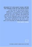 Argument of John Quincy Adams, before the Supreme Court of the United States: in the case of the United States, appellants, vs. Cinque, and others, Africans, ... case of the Antelope, reported in the 10th,