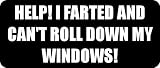 HELP! I FARTED AND CANT ROLL DOWN MY WINDOWS! - Funny Car Bumper Sticker/Vinyl Decal [0935BLK]