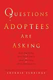 Questions Adoptees Are Asking: ...about beginnings...about birth family...about searching...about finding peace