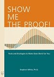 Show Me the Proof!: Tools and Strategies to Make Data Work for You