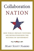 Collaboration Nation: How Public-Private Ventures are Revolutionizing the Business of Government Collaboration Nation: How Public-Private Ventures are Revolutionizing the Business of Government