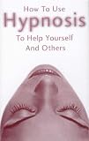 How to Use Hypnosis to Help Yourself and Others: Learn How Hypnosis Works and How to Do It