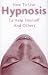 How to Use Hypnosis to Help Yourself and Others: Learn How Hypnosis Works and How to Do It